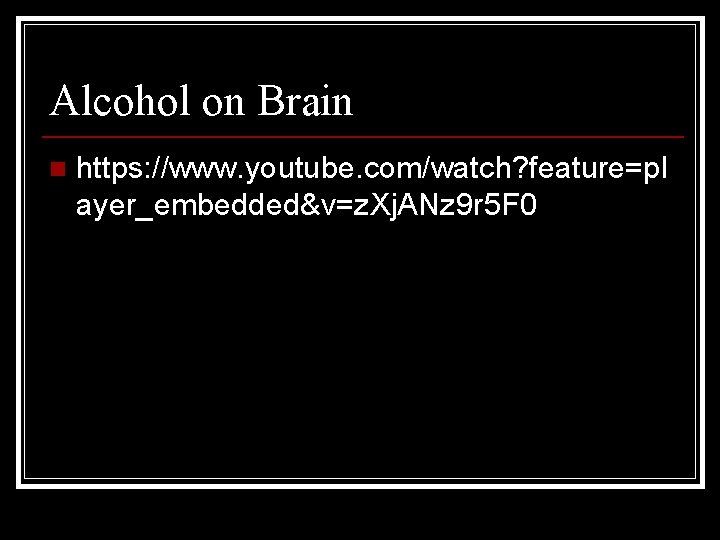Alcohol on Brain n https: //www. youtube. com/watch? feature=pl ayer_embedded&v=z. Xj. ANz 9 r