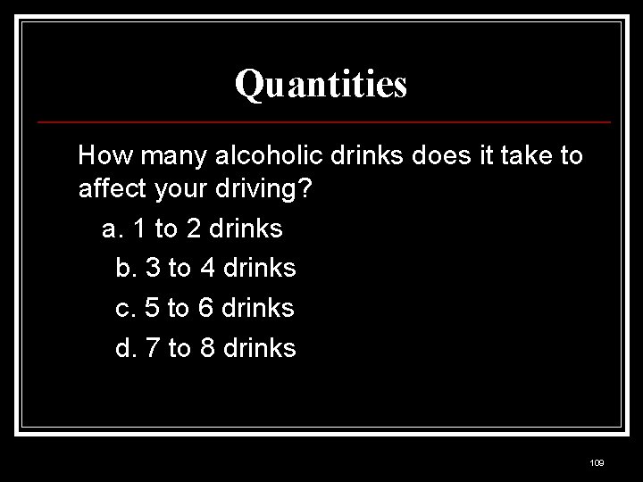 Quantities How many alcoholic drinks does it take to affect your driving? a. 1