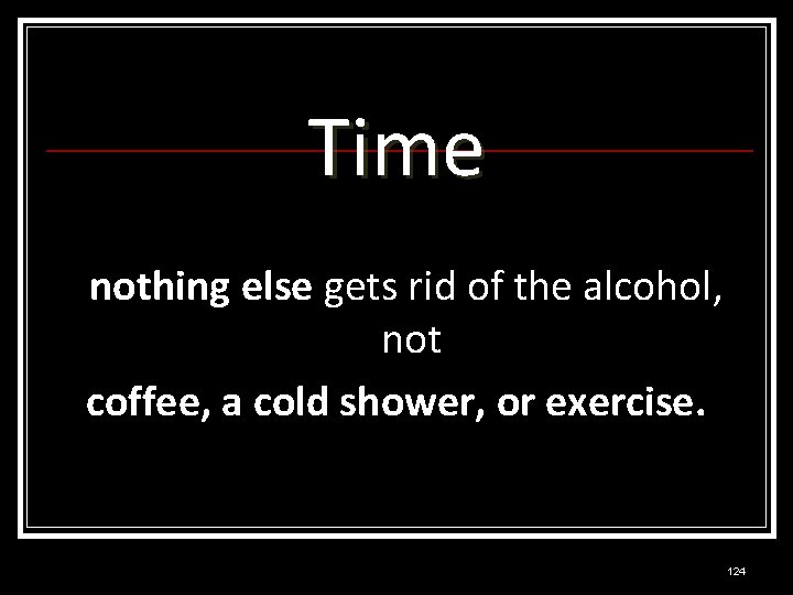 Time nothing else gets rid of the alcohol, not coffee, a cold shower, or