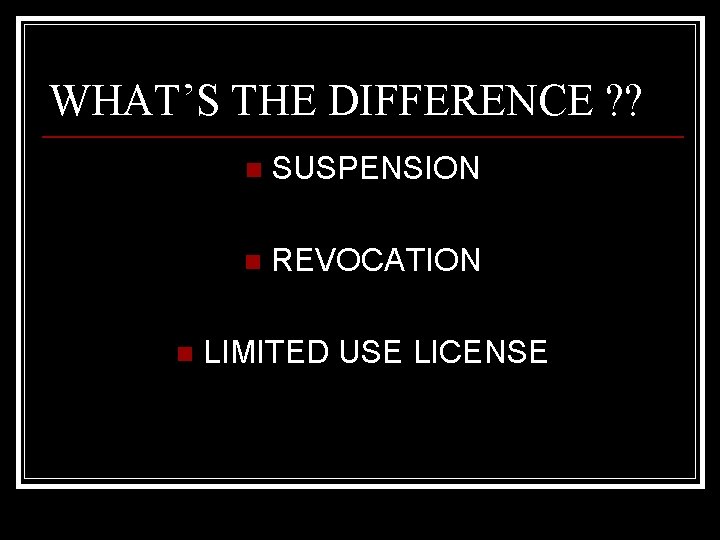 WHAT’S THE DIFFERENCE ? ? n n SUSPENSION n REVOCATION LIMITED USE LICENSE 