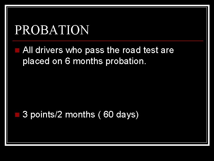 PROBATION n All drivers who pass the road test are placed on 6 months