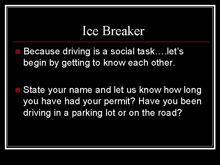 Ice Breaker n Because driving is a social task…. let’s begin by getting to