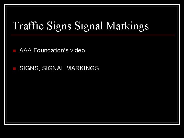 Traffic Signs Signal Markings n AAA Foundation’s video n SIGNS, SIGNAL MARKINGS 