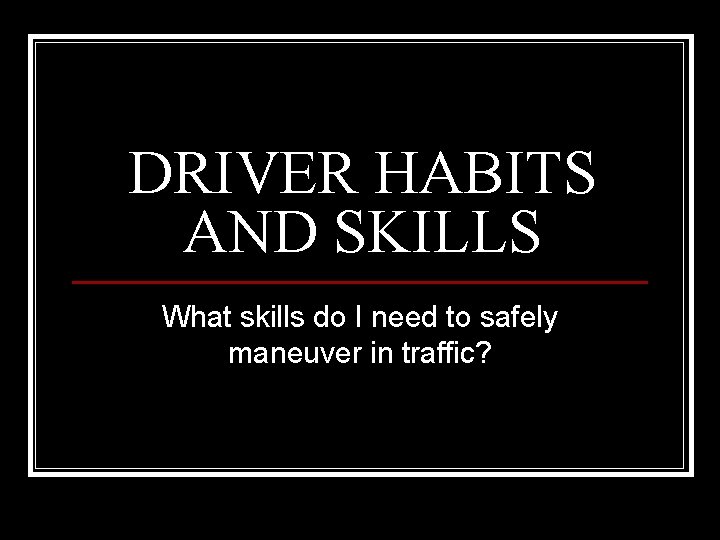 DRIVER HABITS AND SKILLS What skills do I need to safely maneuver in traffic?