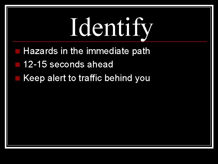 Identify Hazards in the immediate path n 12 -15 seconds ahead n Keep alert