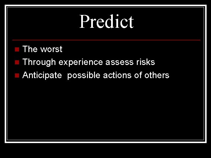 Predict The worst n Through experience assess risks n Anticipate possible actions of others