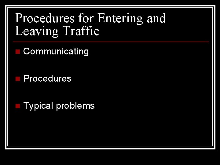 Procedures for Entering and Leaving Traffic n Communicating n Procedures n Typical problems 