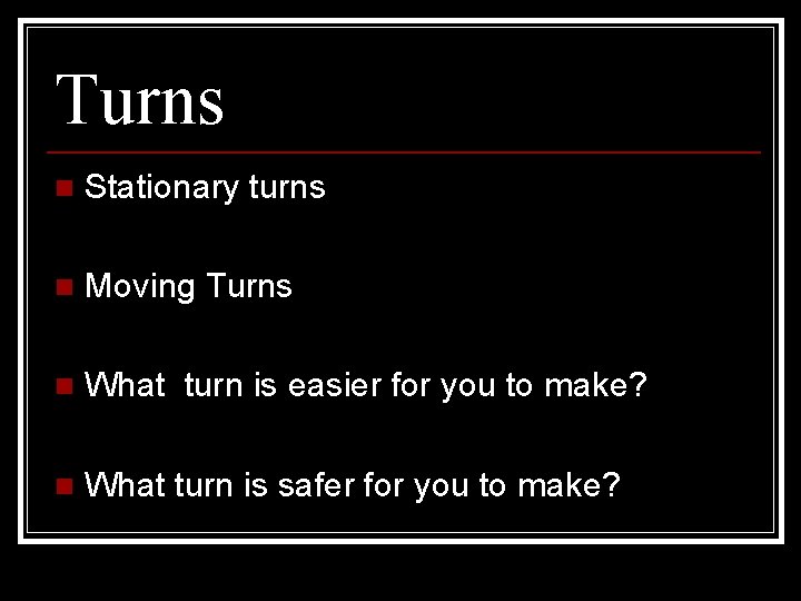 Turns n Stationary turns n Moving Turns n What turn is easier for you