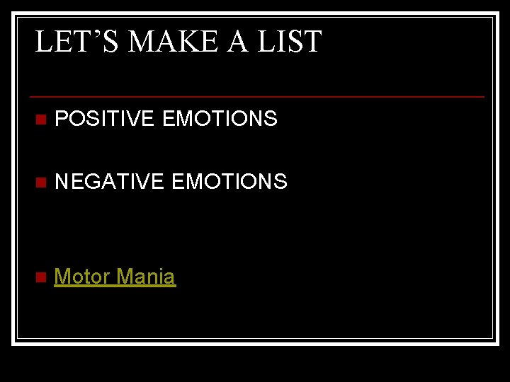 LET’S MAKE A LIST n POSITIVE EMOTIONS n NEGATIVE EMOTIONS n Motor Mania 