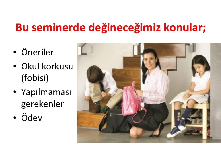 Bu seminerde değineceğimiz konular; • Öneriler • Okul korkusu (fobisi) • Yapılmaması gerekenler •