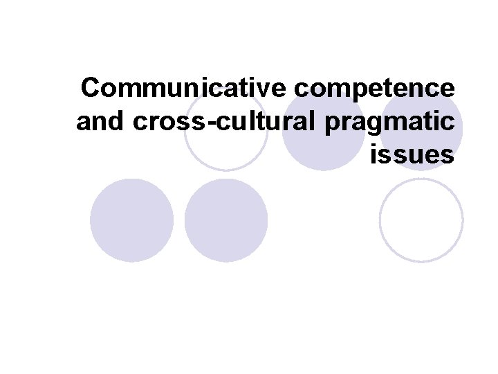 Communicative competence and cross-cultural pragmatic issues 