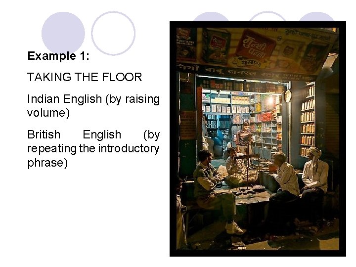 Example 1: TAKING THE FLOOR Indian English (by raising volume) British English (by repeating