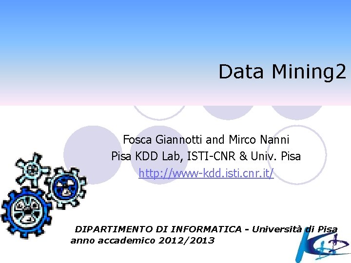 Data Mining 2 Fosca Giannotti and Mirco Nanni Pisa KDD Lab, ISTI-CNR & Univ.