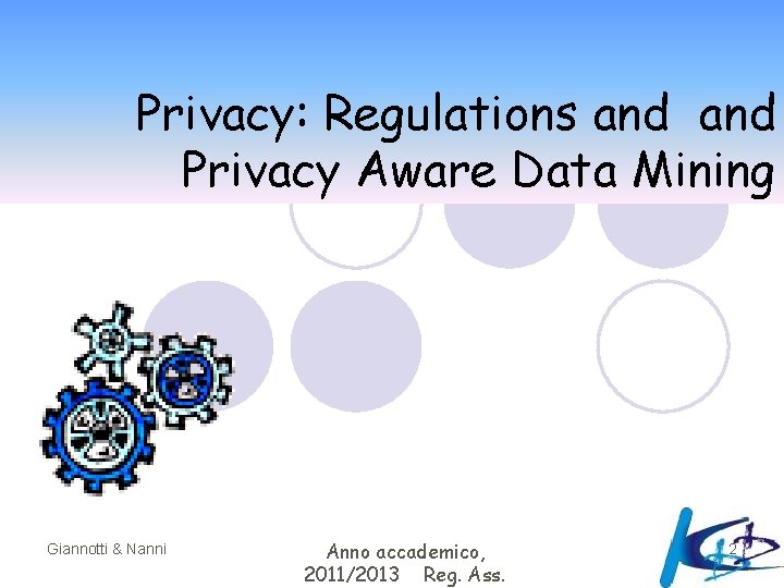 Privacy: Regulations and Privacy Aware Data Mining Giannotti & Nanni Anno accademico, 2011/2013 Reg.