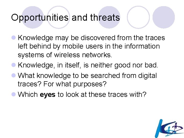 Opportunities and threats l Knowledge may be discovered from the traces left behind by