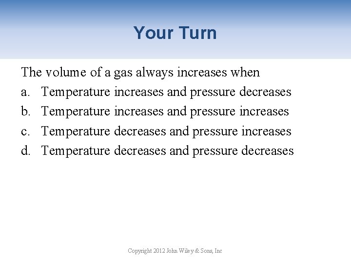 Your Turn The volume of a gas always increases when a. Temperature increases and