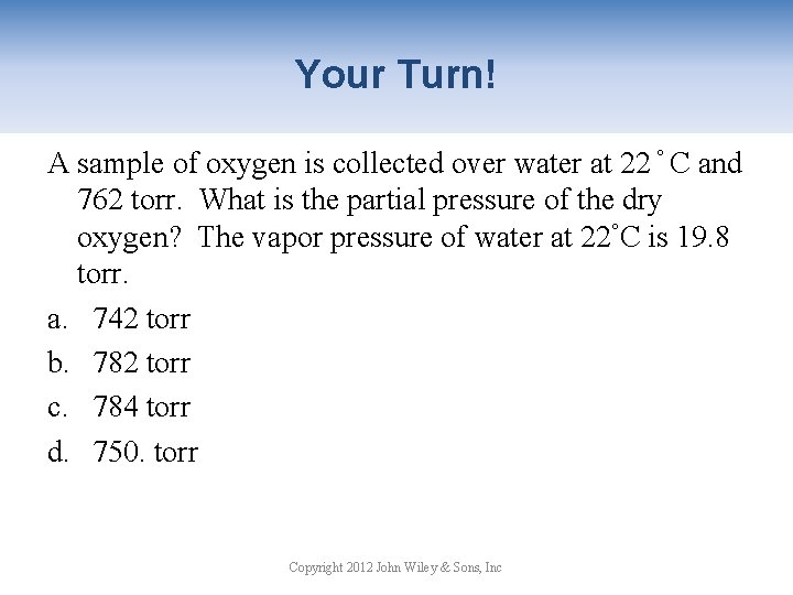 Your Turn! A sample of oxygen is collected over water at 22 ° C