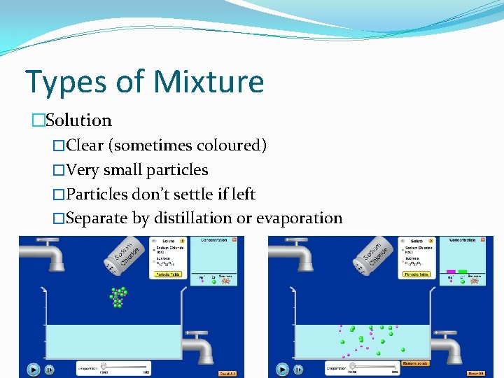 Types of Mixture �Solution �Clear (sometimes coloured) �Very small particles �Particles don’t settle if