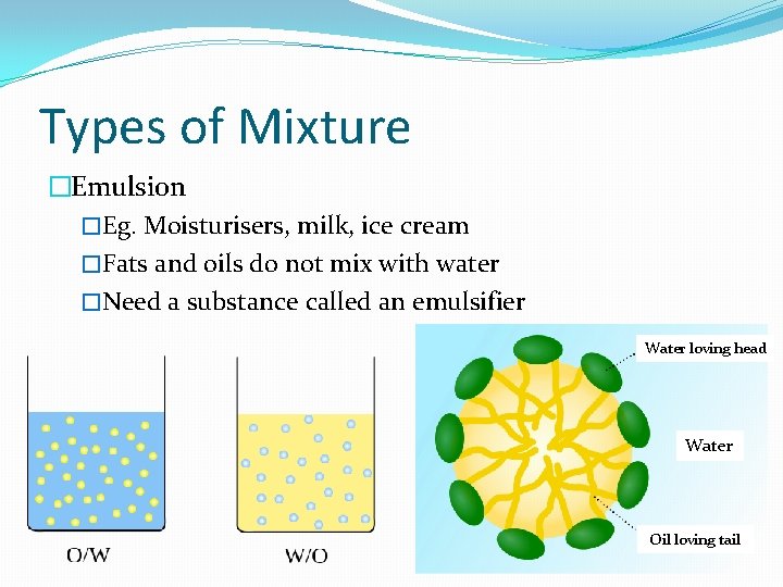 Types of Mixture �Emulsion �Eg. Moisturisers, milk, ice cream �Fats and oils do not