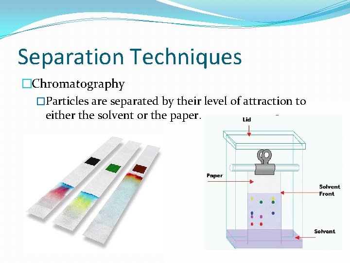 Separation Techniques �Chromatography �Particles are separated by their level of attraction to either the