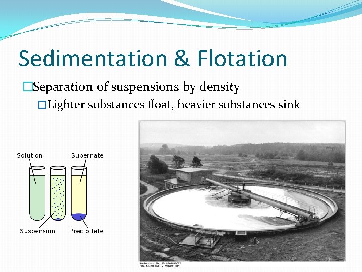 Sedimentation & Flotation �Separation of suspensions by density �Lighter substances float, heavier substances sink