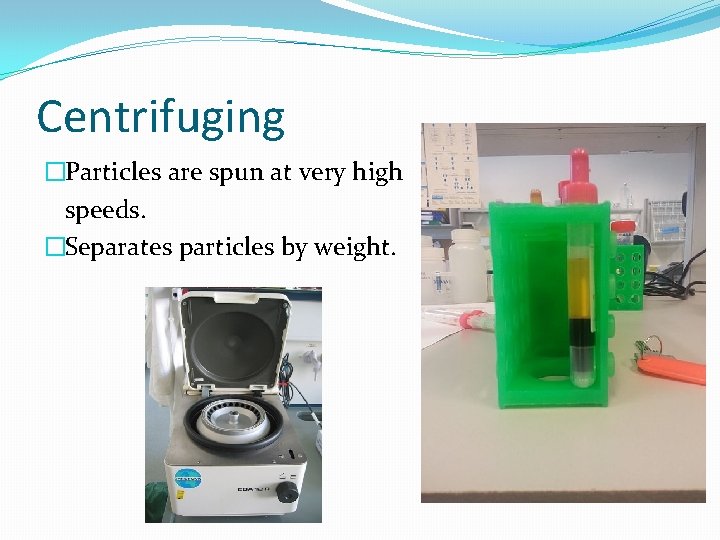 Centrifuging �Particles are spun at very high speeds. �Separates particles by weight. 