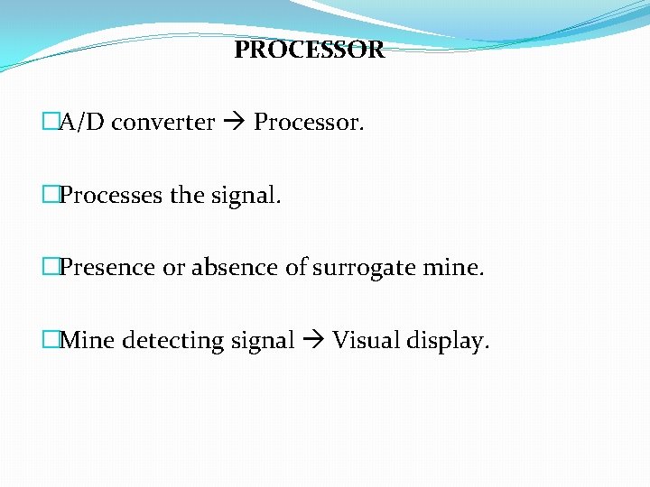 PROCESSOR �A/D converter Processor. �Processes the signal. �Presence or absence of surrogate mine. �Mine