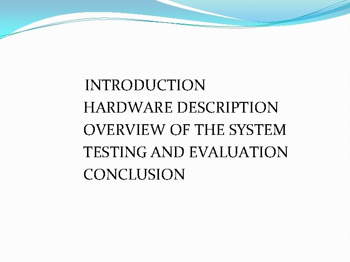 INTRODUCTION HARDWARE DESCRIPTION OVERVIEW OF THE SYSTEM TESTING AND EVALUATION CONCLUSION 