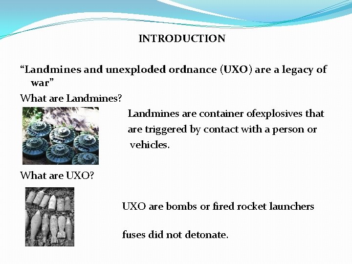 INTRODUCTION “Landmines and unexploded ordnance (UXO) are a legacy of war” What are Landmines?