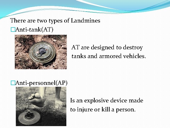 There are two types of Landmines �Anti-tank(AT) AT are designed to destroy tanks and