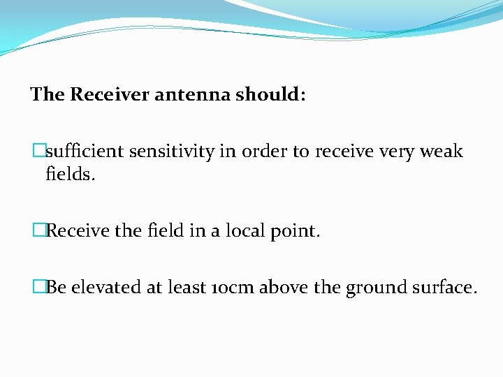 The Receiver antenna should: �sufficient sensitivity in order to receive very weak fields. �Receive