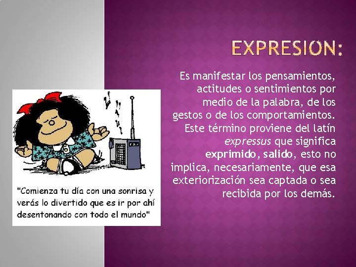 Es manifestar los pensamientos, actitudes o sentimientos por medio de la palabra, de los