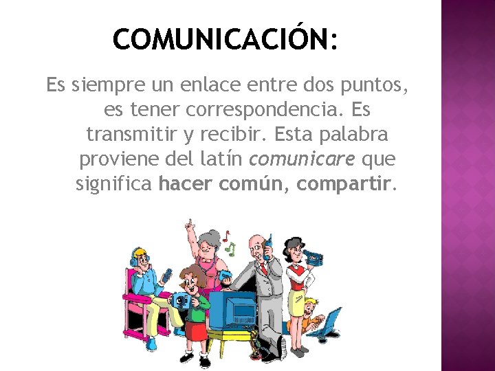 COMUNICACIÓN: Es siempre un enlace entre dos puntos, es tener correspondencia. Es transmitir y