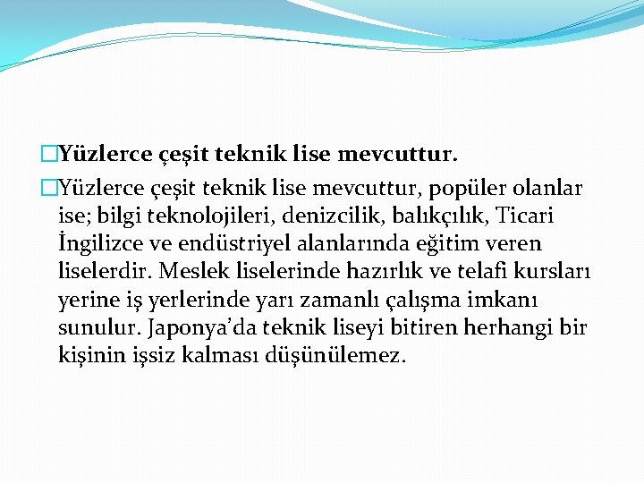 �Yüzlerce çeşit teknik lise mevcuttur, popüler olanlar ise; bilgi teknolojileri, denizcilik, balıkçılık, Ticari İngilizce