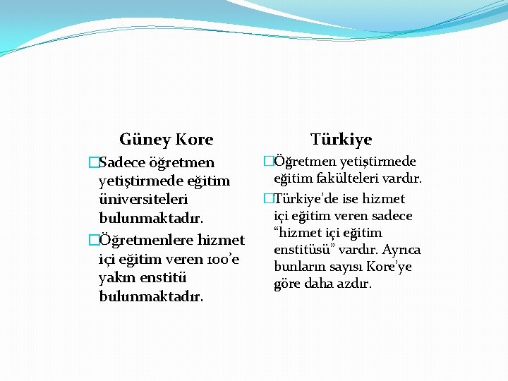 Güney Kore Türkiye �Öğretmen yetiştirmede �Sadece öğretmen eğitim fakülteleri vardır. yetiştirmede eğitim �Türkiye’de ise