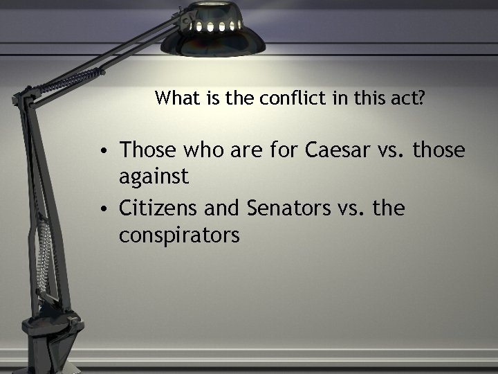 What is the conflict in this act? • Those who are for Caesar vs.