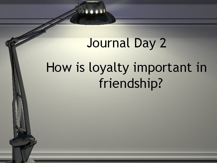 Journal Day 2 How is loyalty important in friendship? 