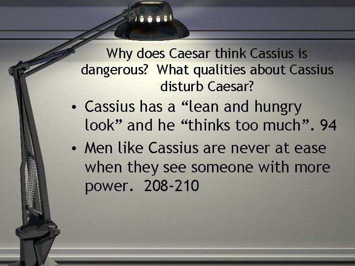 Why does Caesar think Cassius is dangerous? What qualities about Cassius disturb Caesar? •