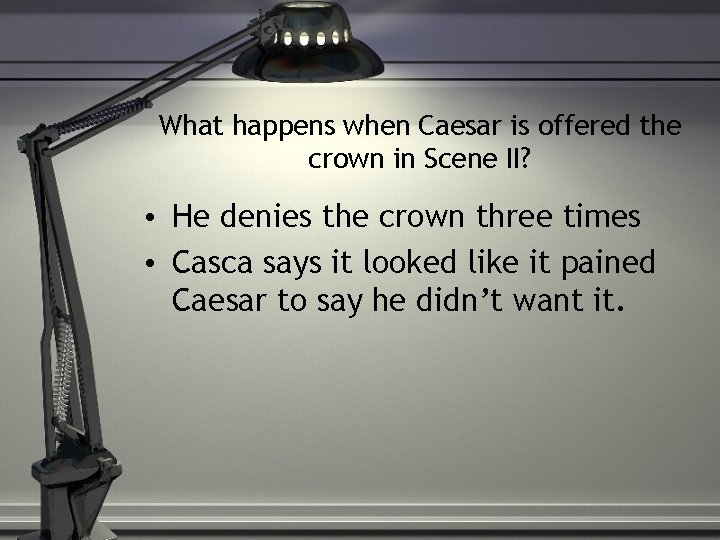 What happens when Caesar is offered the crown in Scene II? • He denies