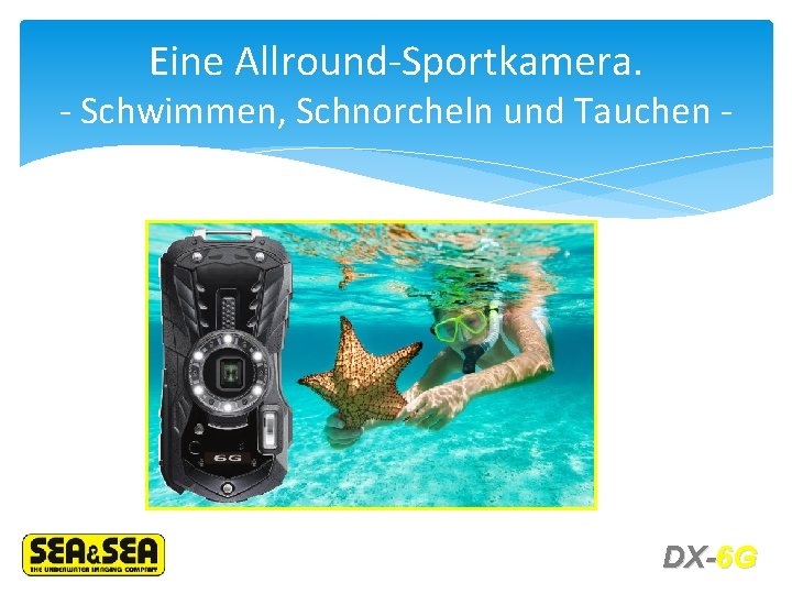 Eine Allround-Sportkamera. - Schwimmen, Schnorcheln und Tauchen - DX-6 G 