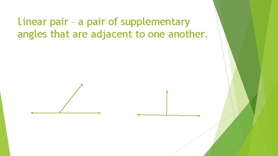Linear pair – a pair of supplementary angles that are adjacent to one another.