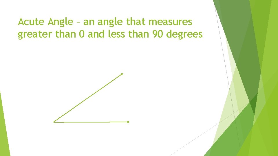 Acute Angle – an angle that measures greater than 0 and less than 90