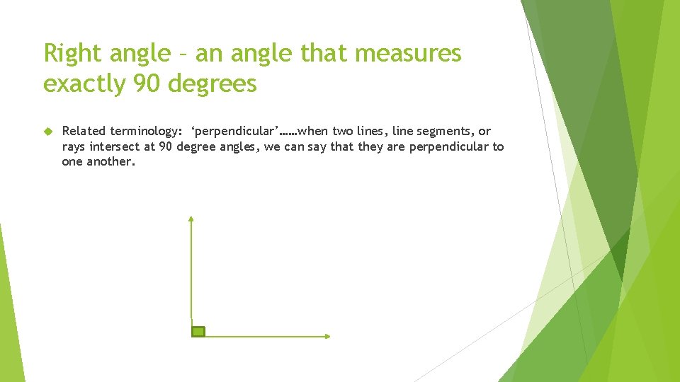 Right angle – an angle that measures exactly 90 degrees Related terminology: ‘perpendicular’……when two