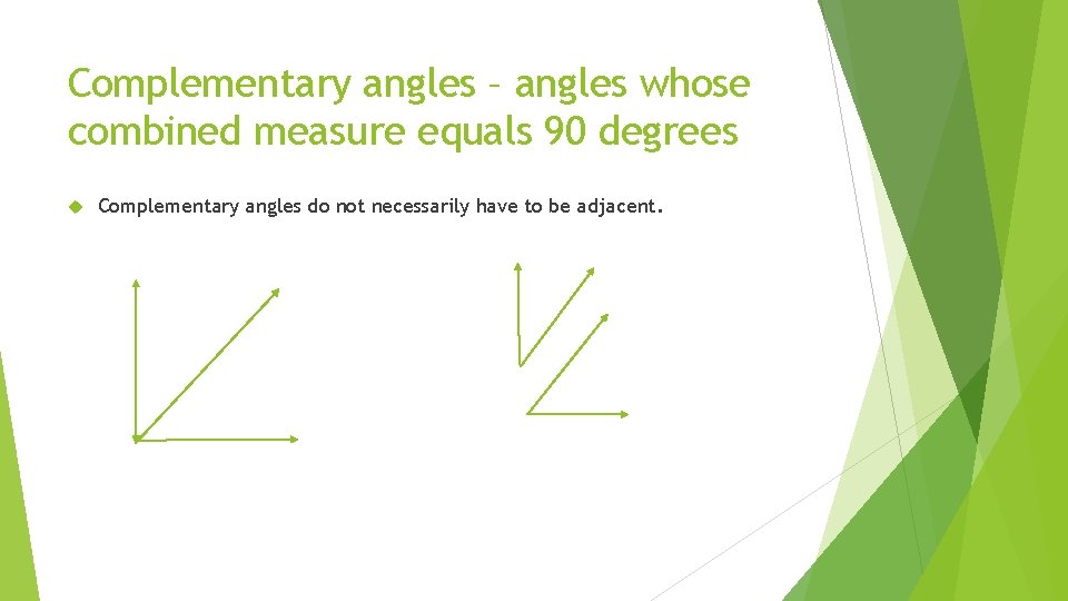 Complementary angles – angles whose combined measure equals 90 degrees Complementary angles do not