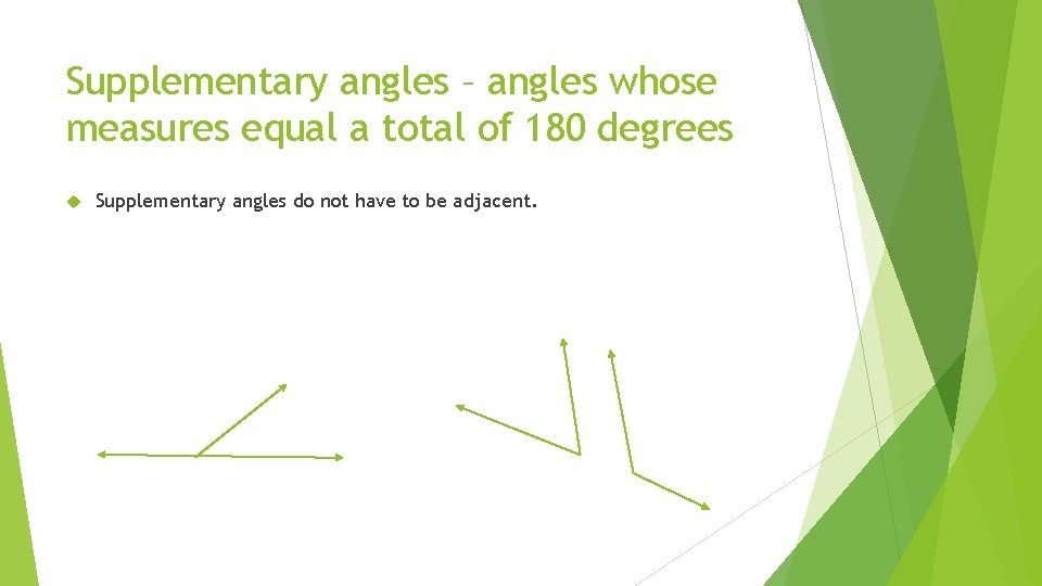 Supplementary angles – angles whose measures equal a total of 180 degrees Supplementary angles