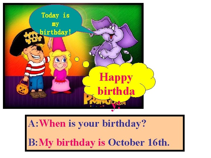 Today is my birthday! Happy birthda y! A: When is your birthday? B: My