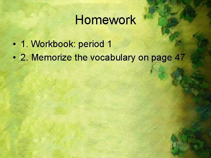 Homework • 1. Workbook: period 1 • 2. Memorize the vocabulary on page 47