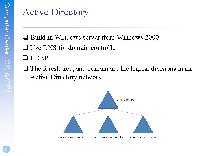 Computer Center, CS, NCTU 6 Active Directory q Build in Windows server from Windows Computer Center, CS, NCTU 6 Active Directory q Build in Windows server from Windows
