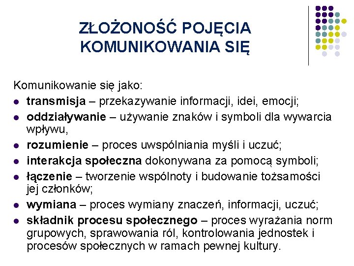 ZŁOŻONOŚĆ POJĘCIA KOMUNIKOWANIA SIĘ Komunikowanie się jako: l transmisja – przekazywanie informacji, idei, emocji;