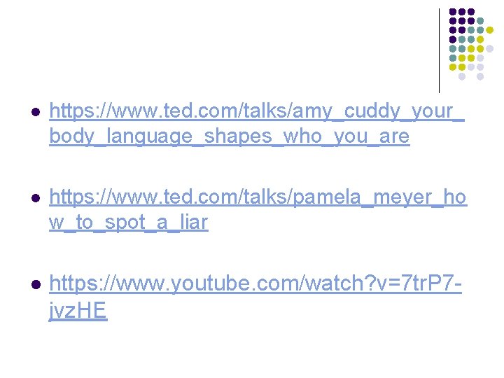 l https: //www. ted. com/talks/amy_cuddy_your_ body_language_shapes_who_you_are l https: //www. ted. com/talks/pamela_meyer_ho w_to_spot_a_liar l https: